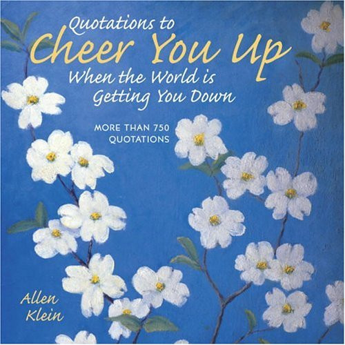 Quotations to Cheer You Up When the World Is Getting You Down: More Than 750 Sayings and Anecdotes Quotations to Cheer You Up When the World Is Getting You Down: More Than 750 Sayings and Anecdotes