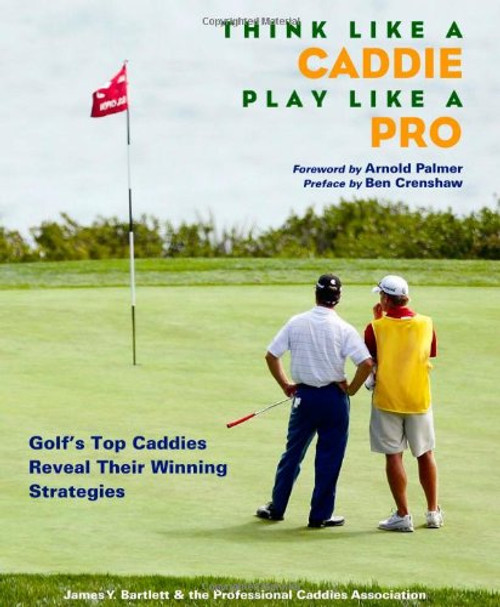 Think Like a Caddie...Play Like a Pro: Golf's Top Caddies Share Their Winning Secrets