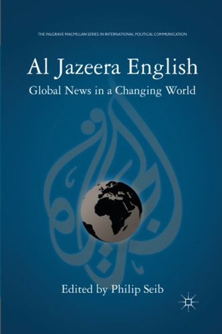 Al Jazeera English: Global News in a Changing World (The Palgrave Macmillan Series in International Political Communication) Al Jazeera English: Global News in a Changing World (The Palgrave Macmillan Series in International Political Communication)