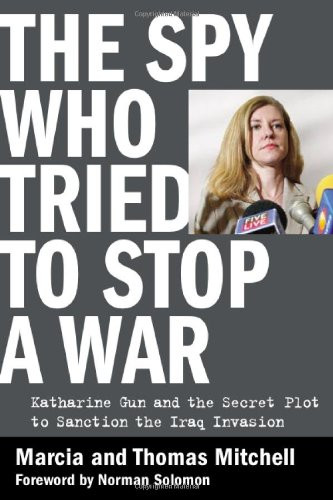 The Spy Who Tried to Stop a War: Katharine Gun and the Secret Plot to Sanction the Iraq Invasion