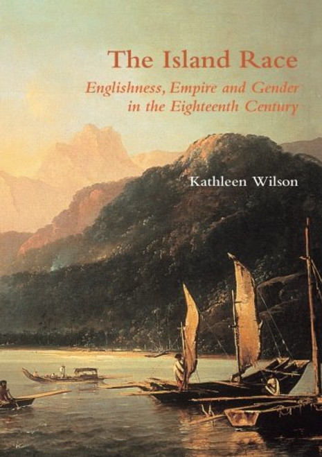 The Island Race: Englishness, Empire and Gender in the Eighteenth Century The Island Race: Englishness, Empire and Gender in the Eighteenth Century