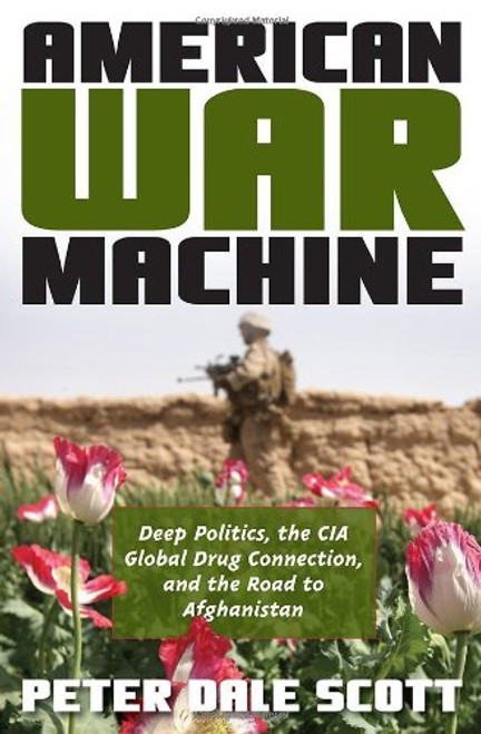 American War Machine: Deep Politics, the CIA Global Drug Connection, and the Road to Afghanistan (War and Peace Library)