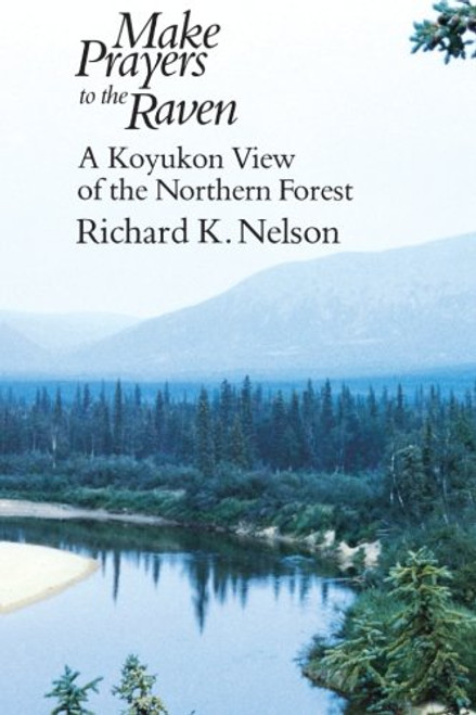 Make Prayers to the Raven: A Koyukon View of the Northern Forest