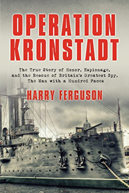 Operation Kronstadt: The True Story of Honor, Espionage, and the Rescue of Britain's Greatest Spy, the Man with a Hundred Faces Operation Kronstadt: The True Story of Honor, Espionage, and the Rescue of Britain's Greatest Spy, the Man with a Hundred Faces