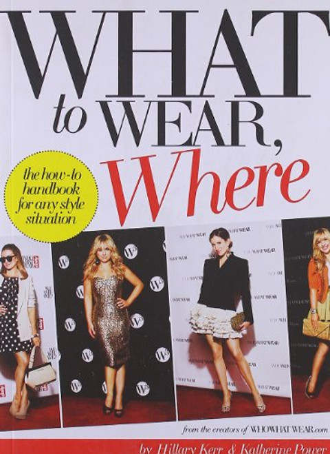What to Wear, Where: The How-to Handbook for Any Style Situation What to Wear, Where: The How-to Handbook for Any Style Situation