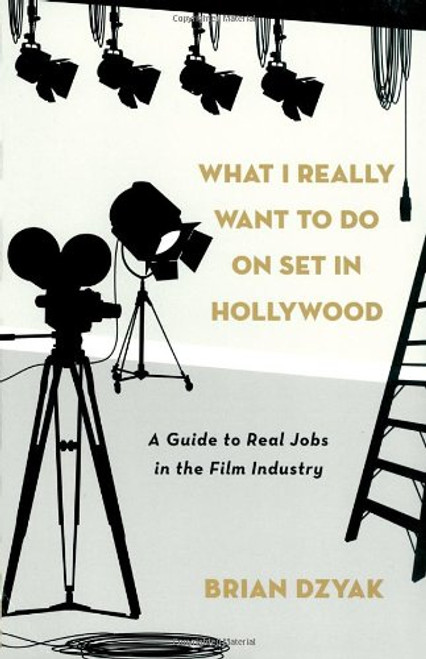 What I Really Want to Do on Set in Hollywood: A Guide to Real Jobs in the Film Industry