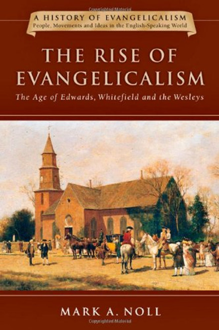 The Rise of Evangelicalism: The Age of Edwards, Whitefield and the Wesleys (A History of Evangelicalism)