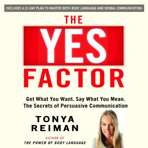 The YES Factor: Get What You Want. Say What You Mean. The Secrets of Persuasive Communication