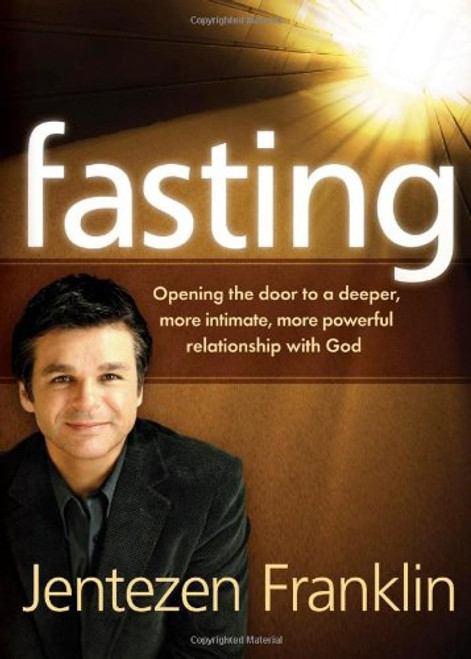 Fasting: Opening the door to a deeper, more intimate, more powerful relationship with God Fasting: Opening the door to a deeper, more intimate, more powerful relationship with God