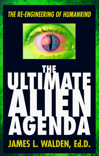 The Ultimate Alien Agenda: The Re-engineering of Humankind