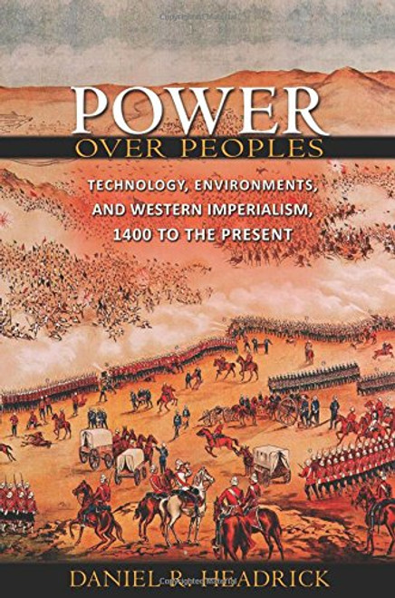 Power over Peoples: Technology, Environments, and Western Imperialism, 1400 to the Present (The Princeton Economic History of the Western World)