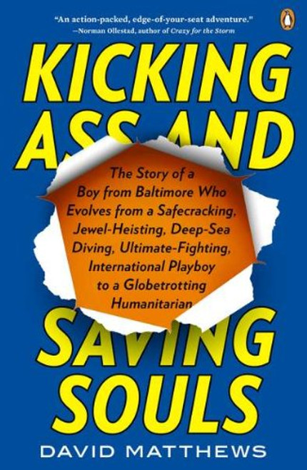 Kicking Ass and Saving Souls: Story of Boy fm Baltimore Who Evolves fm Safecracking, Jewel-Heisting, Deep-Sea Diving, Ultimate-Fighting, International Playboy to a Globetrotting Humanitarian