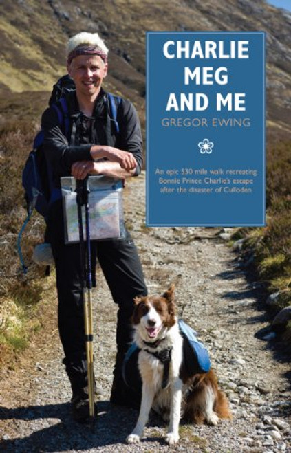 Charlie, Meg and Me: An epic 530 mile walk recreating Bonnie Prince Charlie's escape after the disaster of Culloden