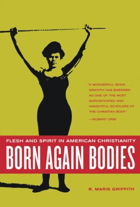 Born Again Bodies: Flesh and Spirit in American Christianity (California Studies in Food and Culture) Born Again Bodies: Flesh and Spirit in American Christianity (California Studies in Food and Culture)