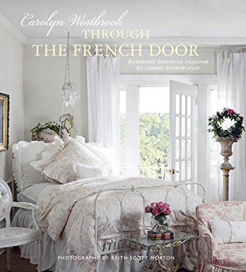 Through the French Door: Romantic Interiors Inspired by Classic French Style Through the French Door: Romantic Interiors Inspired by Classic French Style