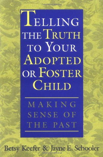Telling the Truth to Your Adopted or Foster Child: Making Sense of the Past Telling the Truth to Your Adopted or Foster Child: Making Sense of the Past