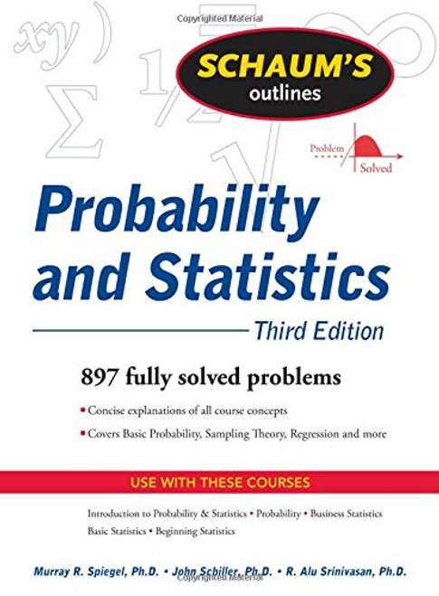 Schaum's Outline of Probability and Statistics, 3rd Ed. (Schaum's Outline Series)