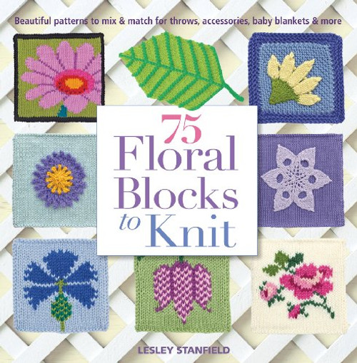 75 Floral Blocks to Knit: Beautiful Patterns to Mix & Match for Throws, Accessories, Baby Blankets & More (Knit & Crochet Blocks & Squares)