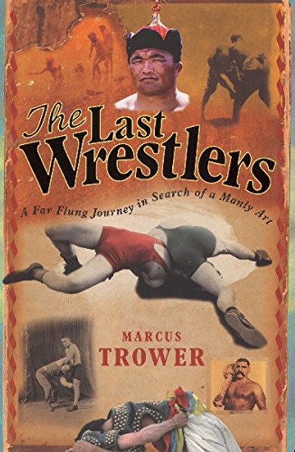 The Last Wrestlers: A Far Flung Journey In Search of a Manly Art