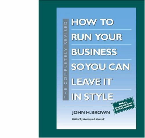 The Completely Revised How to Run Your Business So You Can Leave It in Style