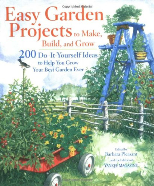 Easy Garden Projects to Make, Build, and Grow: 200 Do-It-Yourself Ideas to Help You Grow Your Best Garden Ever