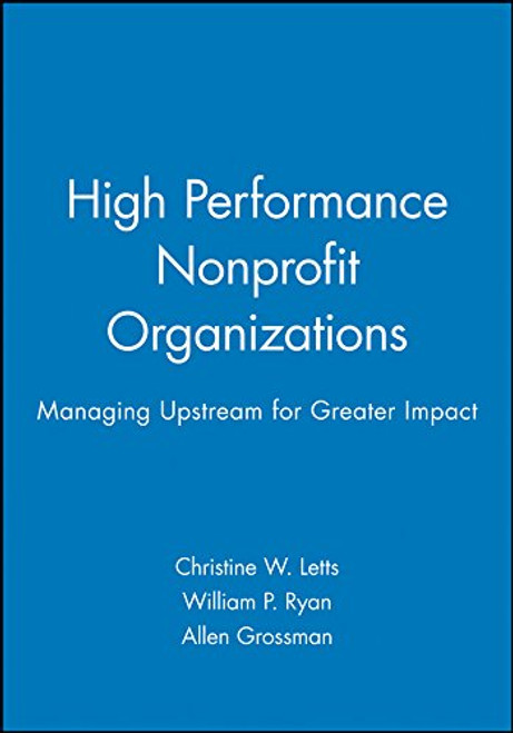 High Performance Nonprofit Organizations: Managing Upstream for Greater Impact