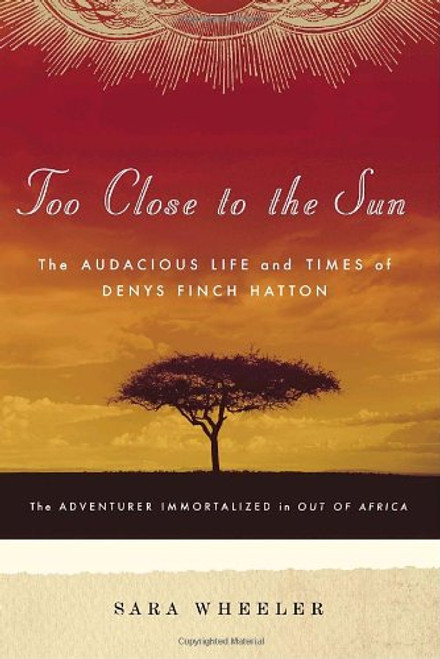 Too Close to the Sun: The Audacious Life and Times of Denys Finch Hatton