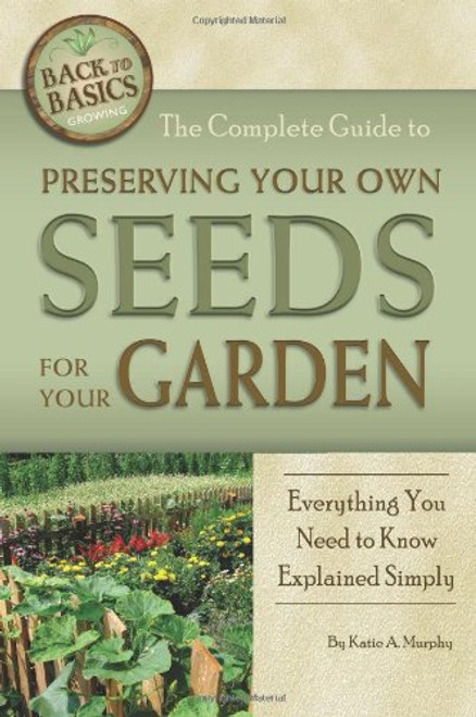 The Complete Guide to Preserving Your Own Seeds for Your Garden: Everything You Need to Know Explained Simply (Back-To-Basics) (Back to Basics Growing)