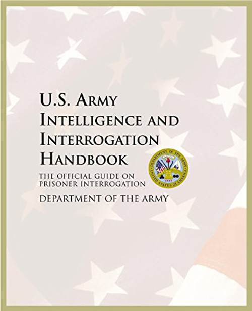 U.S. Army Intelligence and Interrogation Handbook: The Official Guide on Prisoner Interrogation