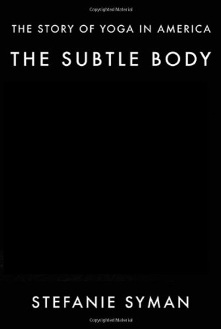 The Subtle Body: The Story of Yoga in America The Subtle Body: The Story of Yoga in America