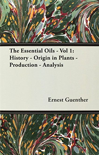 The Essential Oils - Vol 1: History - Origin in Plants - Production - Analysis