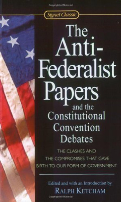 The Anti-Federalist Papers and the Constitutional Convention Debates (Signet Classics)