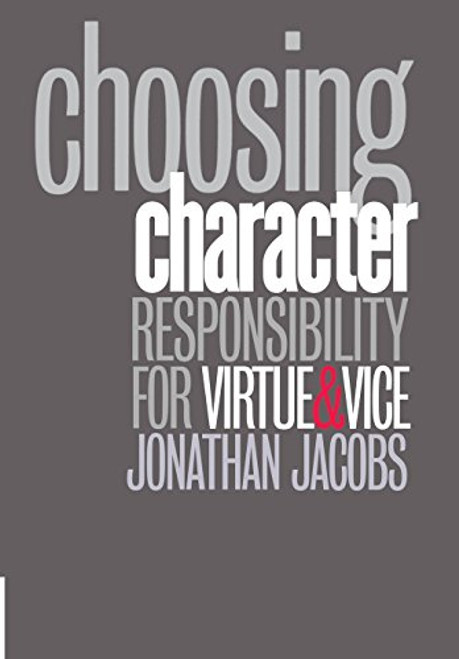Choosing Character: Responsibility for Virtue and Vice Choosing Character: Responsibility for Virtue and Vice