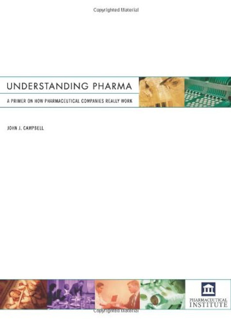 Understanding Pharma: A Primer on How Pharmaceutical Companies Really Work