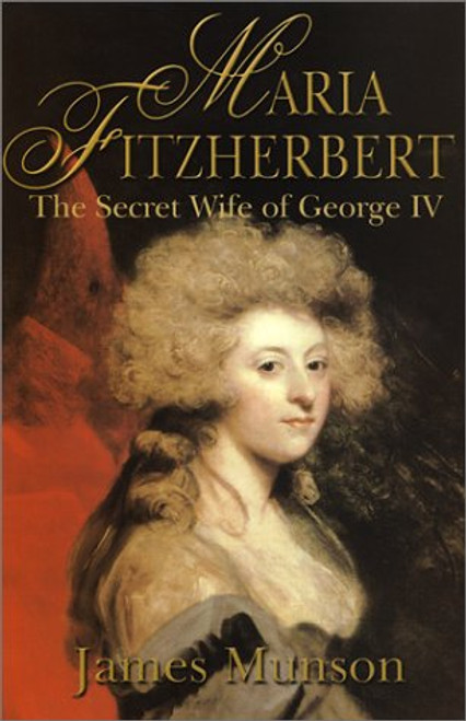 Maria Fitzherbert: The Secret Wife of George IV Maria Fitzherbert: The Secret Wife of George IV