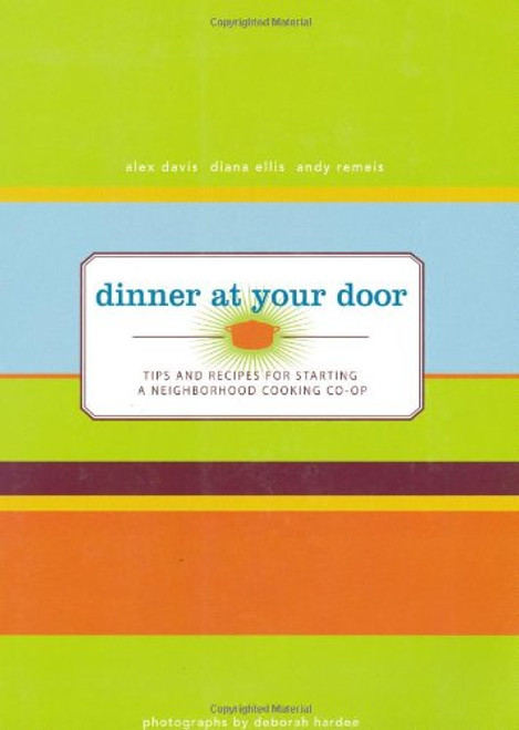 Dinner At Your Door: Tips and Recipes for Starting a Neighborhood Cooking Co-op