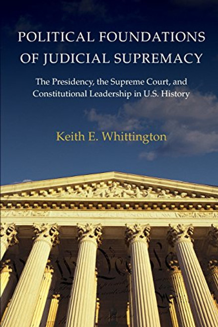 Political Foundations of Judicial Supremacy: The Presidency, the Supreme Court, and Constitutional Leadership in U.S. History (Princeton Studies in ... International, and Comparative Perspectives)