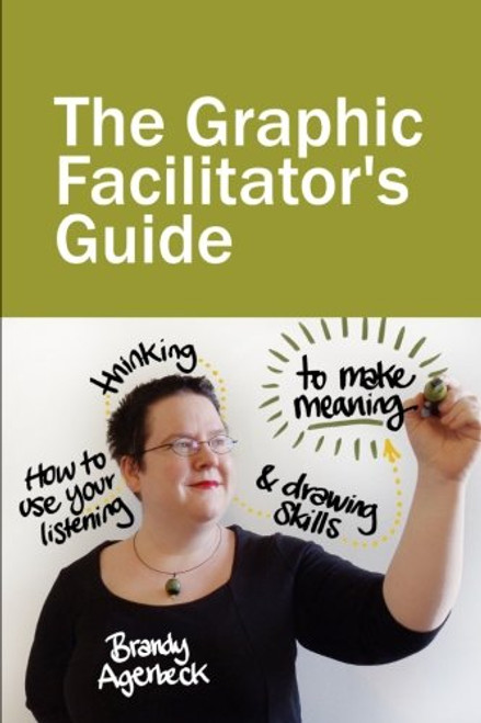 The Graphic Facilitators Guide: How to use your listening, thinking and drawing skills to make meaning