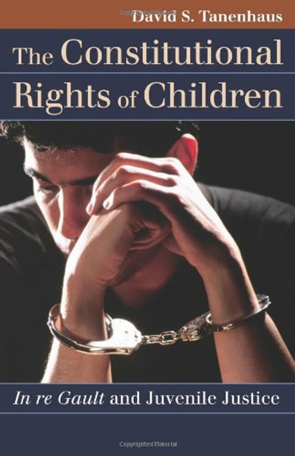 The Constitutional Rights of Children: In re Gault and Juvenile Justice (Landmark Law Cases and American Society) (Landmark Law Cases & American Society)