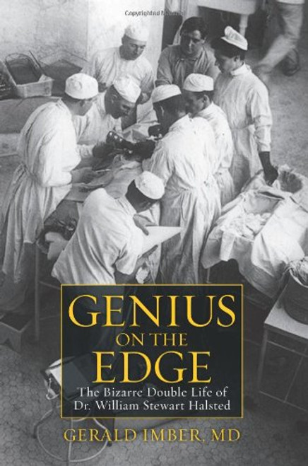 Genius on the Edge: The Bizarre Double Life of Dr. William Stewart Halsted Genius on the Edge: The Bizarre Double Life of Dr. William Stewart Halsted