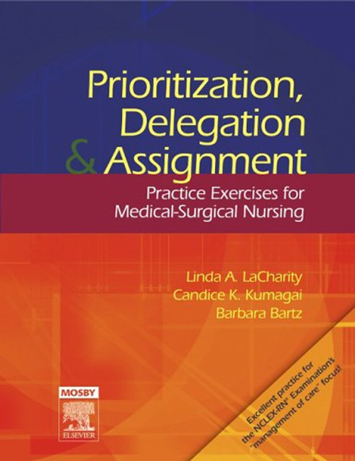 Prioritization, Delegation, and Assignment: Practice Exercises for Medical-Surgical Nursing, 1e Prioritization, Delegation, and Assignment: Practice Exercises for Medical-Surgical Nursing, 1e