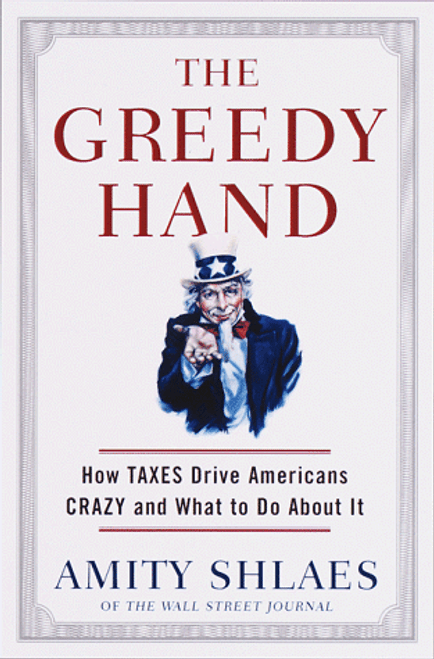 The Greedy Hand: How Taxes Drive Americans Crazy and What to Do About It The Greedy Hand: How Taxes Drive Americans Crazy and What to Do About It