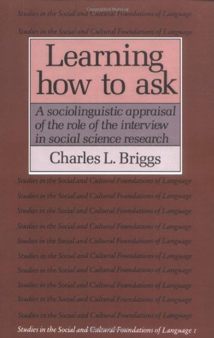 Learning How to Ask: A Sociolinguistic Appraisal of the Role of the Interview in Social Science Research (Studies in the Social and Cultural Foundations of Language) Learning How to Ask: A Sociolinguistic Appraisal of the Role of the Interview in Social Science Research (Studies in the Social and Cultural Foundations of Language)