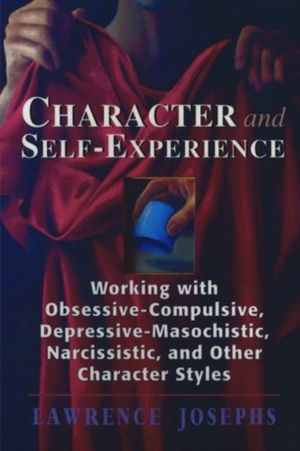 Character and Self-Experience: Working with Obsessive-Compulsive, Depressive-Masochistic, Narcissistic, and Other Character Styles