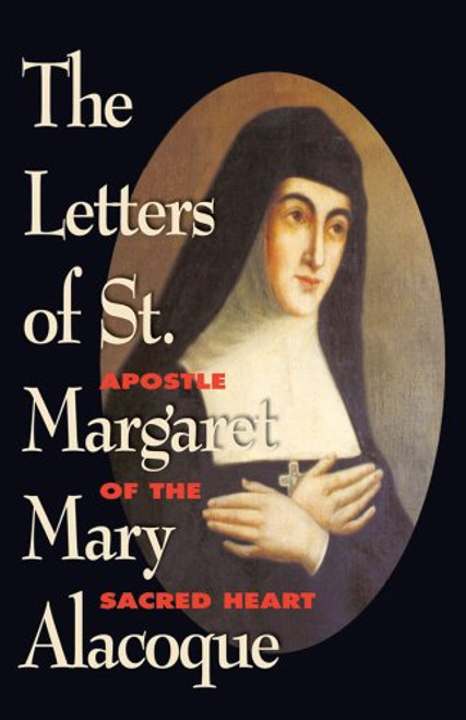 The Letters of St. Margaret Mary Alacoque: Apostle of the Sacred Heart The Letters of St. Margaret Mary Alacoque: Apostle of the Sacred Heart
