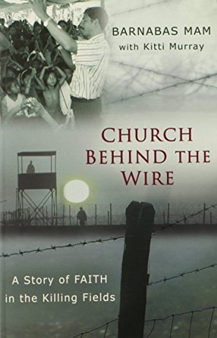 Church Behind the Wire: A Story of Faith in the Killing Fields Church Behind the Wire: A Story of Faith in the Killing Fields