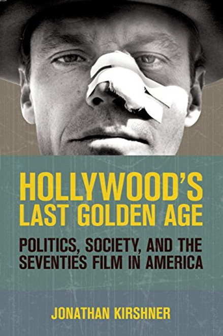 Hollywood's Last Golden Age: Politics, Society, and the Seventies Film in America Hollywood's Last Golden Age: Politics, Society, and the Seventies Film in America