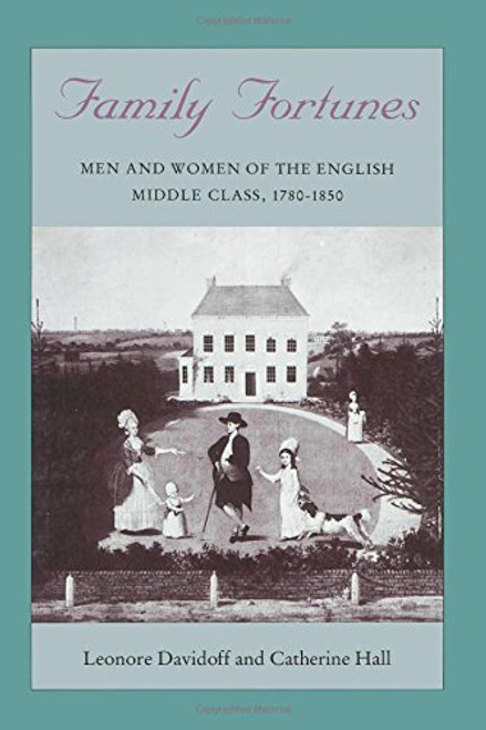 Family Fortunes: Men and Women of the English Middle Class, 1780-1850 (Women in Culture and Society) Family Fortunes: Men and Women of the English Middle Class, 1780-1850 (Women in Culture and Society)
