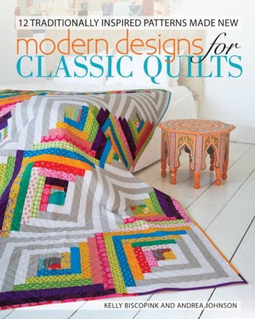 Modern Designs for Classic Quilts: 12 Traditionally Inspired Patterns Made New Modern Designs for Classic Quilts: 12 Traditionally Inspired Patterns Made New