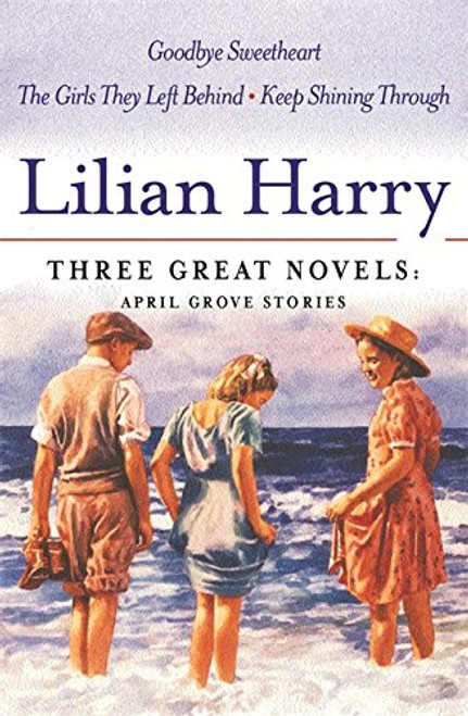 Three Great Novels, April Grove Stories: Goodbye Sweetheart/the Girls They Left Behind/Keep Smiling Through